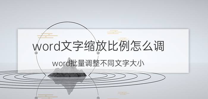 word文字缩放比例怎么调 word批量调整不同文字大小？